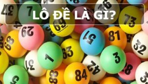Lô đề là gì? Những thuật ngữ cần phải biết khi chơi lô đề