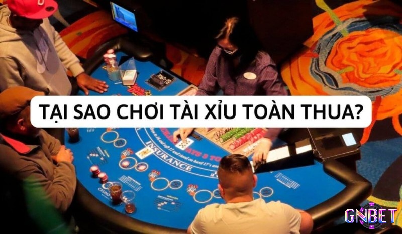 Tại sao chơi tài xỉu online toàn thua có nhiều nguyên nhân khác nhau